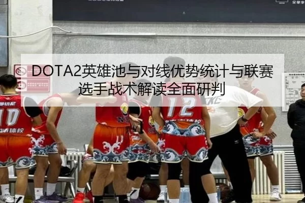 DOTA2英雄池与对线优势统计与联赛选手战术解读全面研判