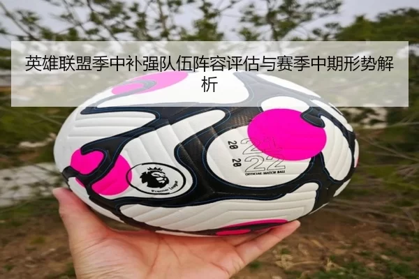 英雄联盟季中补强队伍阵容评估与赛季中期形势解析